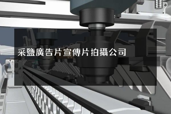 采鹽廣告片宣傳片拍攝公司