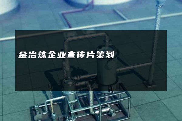 金冶炼企业宣传片策划