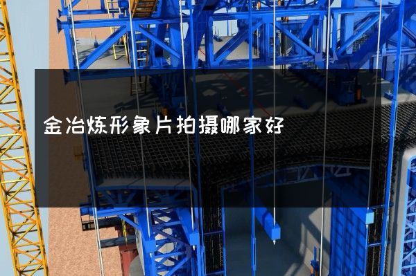 金冶炼形象片拍摄哪家好