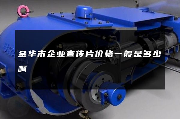 金华市企业宣传片价格一般是多少啊