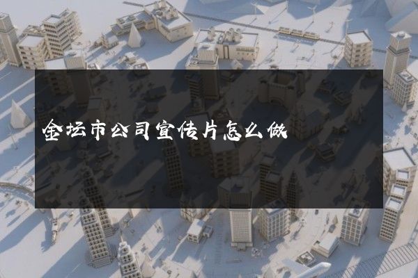 金坛市公司宣传片怎么做