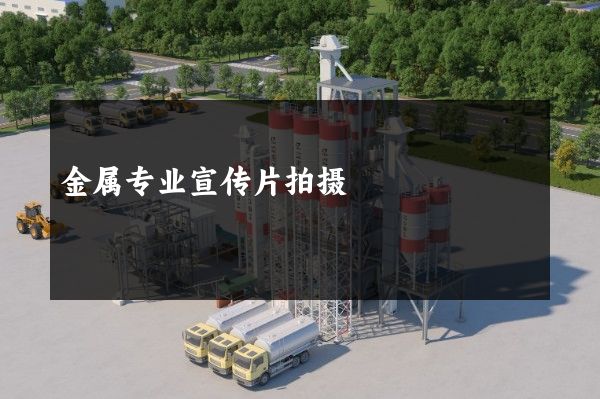 金属专业宣传片拍摄