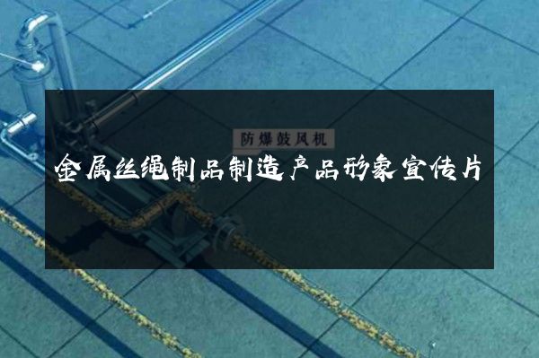 金属丝绳制品制造产品形象宣传片