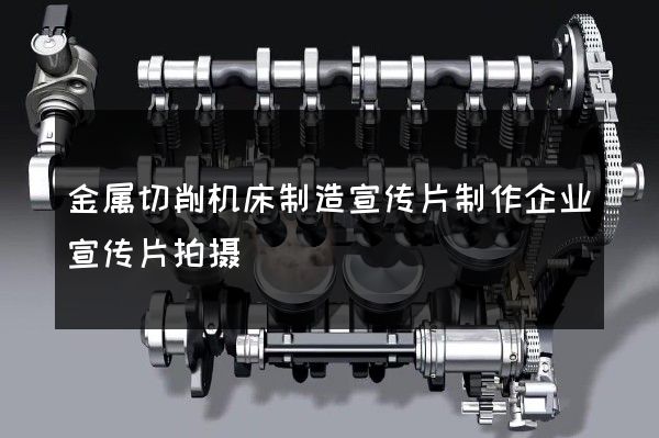 金属切削机床制造宣传片制作企业宣传片拍摄