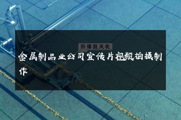 金属制品业公司宣传片视频拍摄制作