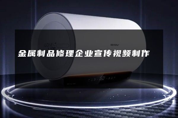 金属制品修理企业宣传视频制作