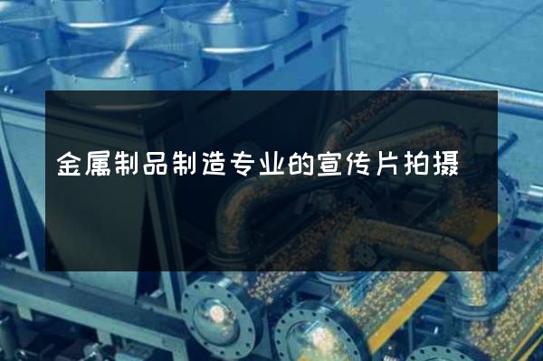 金属制品制造专业的宣传片拍摄
