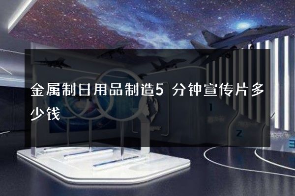 金属制日用品制造5分钟宣传片多少钱