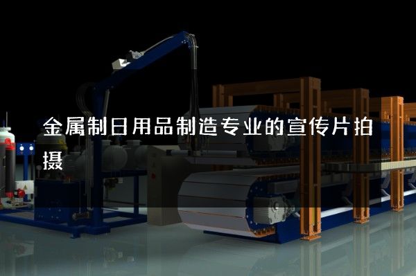 金属制日用品制造专业的宣传片拍摄