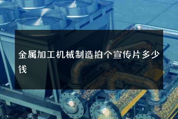 金属加工机械制造拍个宣传片多少钱