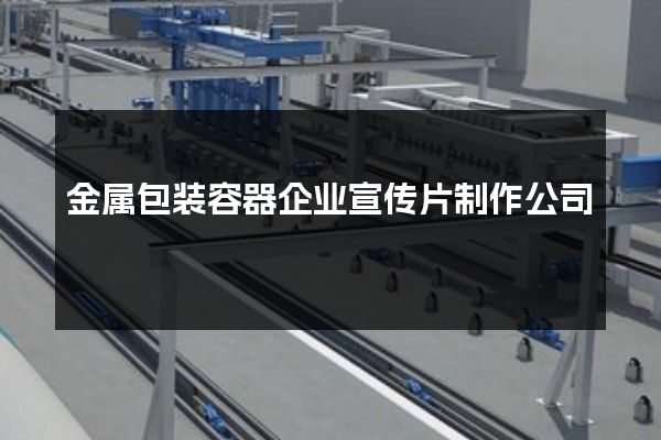 金属包装容器企业宣传片制作公司