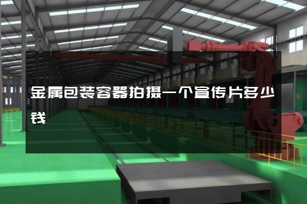 金属包装容器拍摄一个宣传片多少钱
