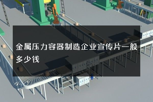 金属压力容器制造企业宣传片一般多少钱