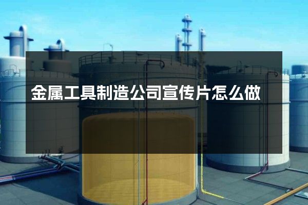 金属工具制造公司宣传片怎么做