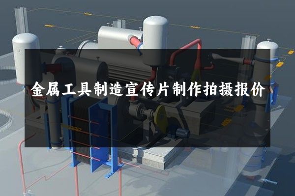 金属工具制造宣传片制作拍摄报价