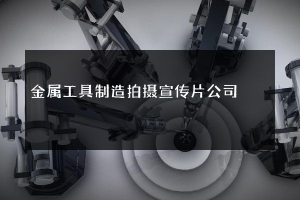 金属工具制造拍摄宣传片公司