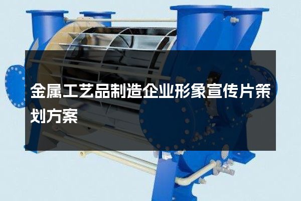 金属工艺品制造企业形象宣传片策划方案