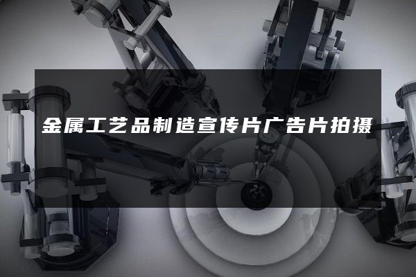 金属工艺品制造宣传片广告片拍摄
