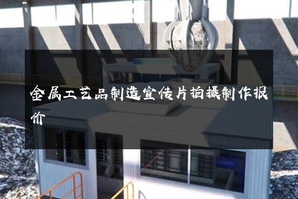 金属工艺品制造宣传片拍摄制作报价