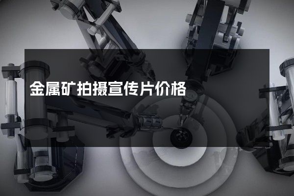 金属矿拍摄宣传片价格