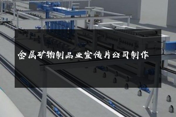 金属矿物制品业宣传片公司制作
