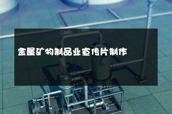 金属矿物制品业宣传片制作
