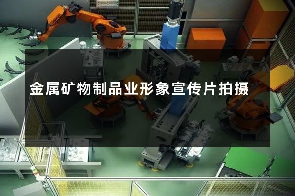 金属矿物制品业形象宣传片拍摄