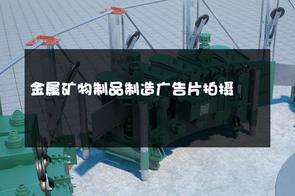 金属矿物制品制造广告片拍摄