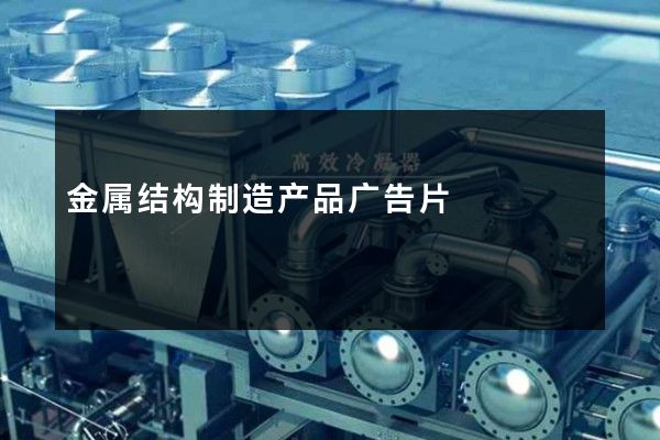 金属结构制造产品广告片
