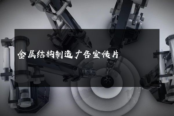 金属结构制造广告宣传片