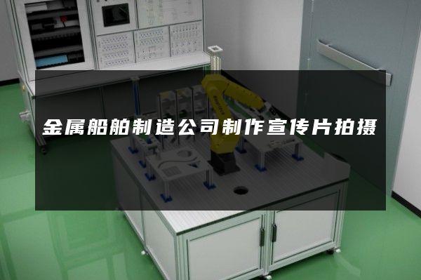 金属船舶制造公司制作宣传片拍摄