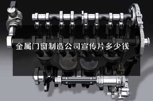 金属门窗制造公司宣传片多少钱