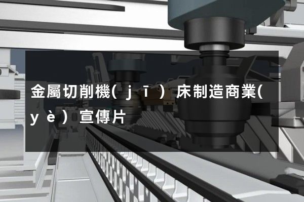 金屬切削機(jī)床制造商業(yè)宣傳片