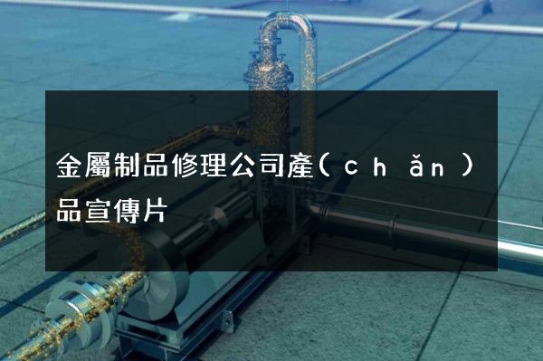 金屬制品修理公司產(chǎn)品宣傳片