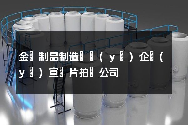 金屬制品制造專業(yè)企業(yè)宣傳片拍攝公司
