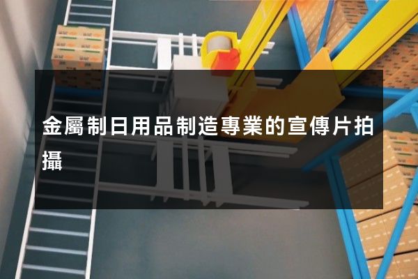金屬制日用品制造專業的宣傳片拍攝 金屬制日用品制造專業的宣傳片拍攝