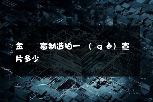 金屬門窗制造拍一個(gè)宣傳片多少錢