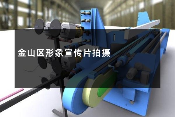 金山区形象宣传片拍摄
