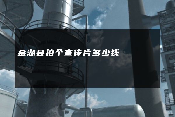 金湖县拍个宣传片多少钱