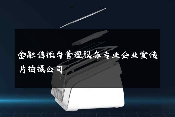 金融信托与管理服务专业企业宣传片拍摄公司