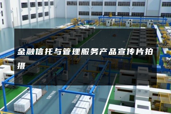金融信托与管理服务产品宣传片拍摄