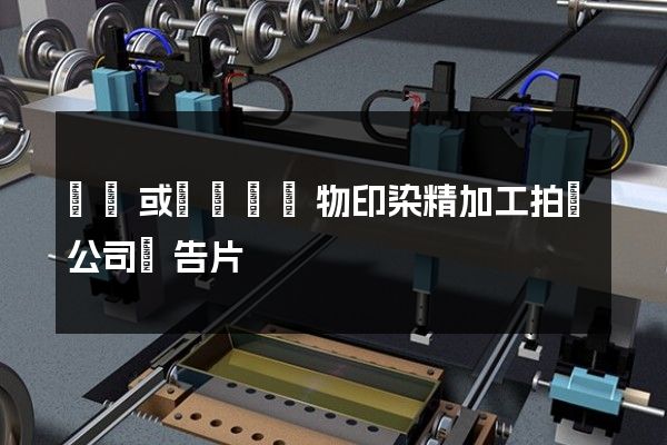 針織或鉤針編織物印染精加工拍攝公司廣告片