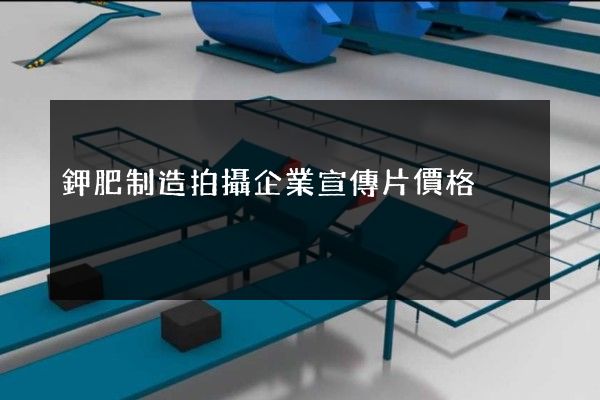 鉀肥制造拍攝企業宣傳片價格