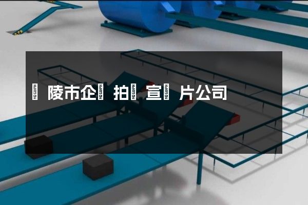 銅陵市企業拍攝宣傳片公司 銅陵市企業拍攝宣傳片公司