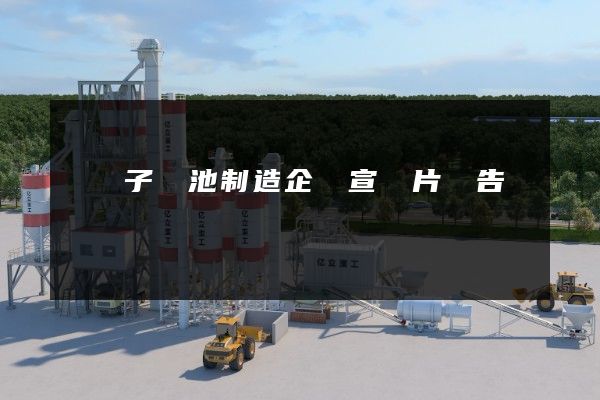 鋰離子電池制造企業宣傳片廣告