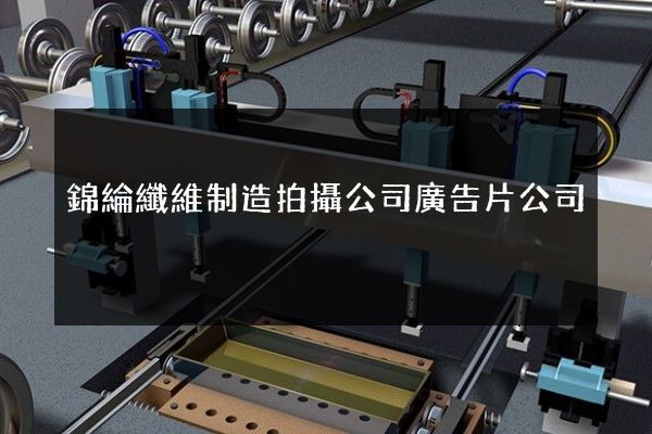 錦綸纖維制造拍攝公司廣告片公司 錦綸纖維制造拍攝公司廣告片公司