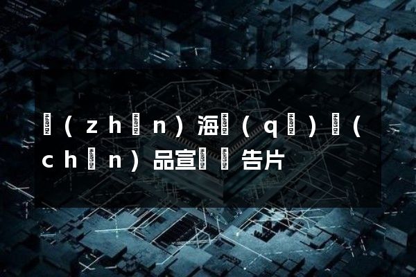 鎮(zhèn)海區(qū)產(chǎn)品宣傳廣告片