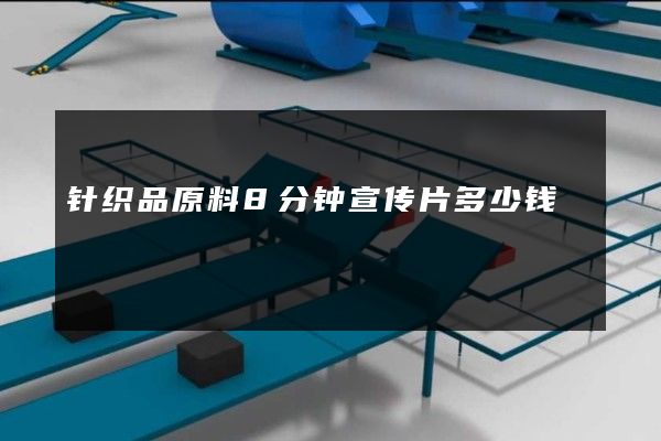 针织品原料8分钟宣传片多少钱