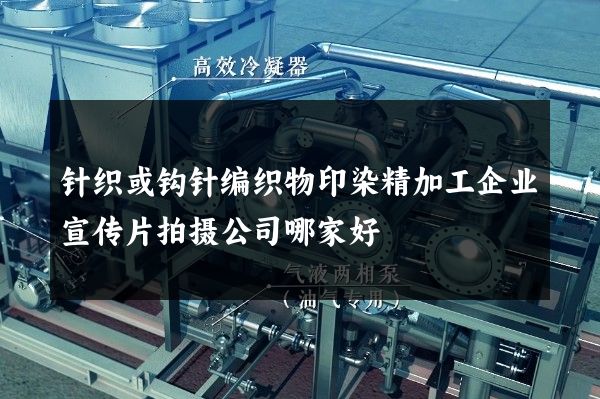 针织或钩针编织物印染精加工企业宣传片拍摄公司哪家好