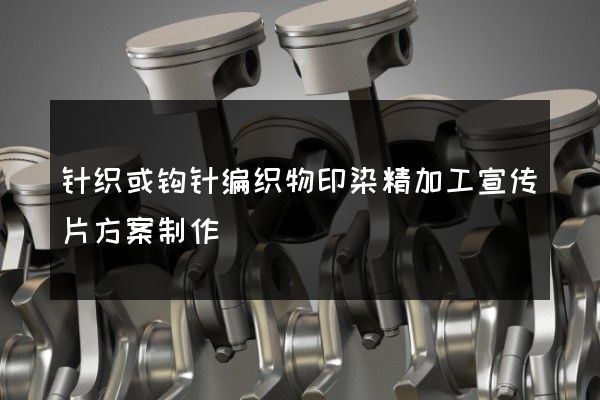 针织或钩针编织物印染精加工宣传片方案制作